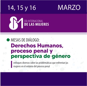 8M Día Internacional de las Mujeres” Mesas de diálogo: Derechos Humanos, proceso penal y perspectiva de género