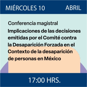 Enlace a la Conferencia magistral Implicaciones de las decisiones emitidas por el Comité contra la Desaparición Forzada en el contexto de la desaparición forzada de personas en México